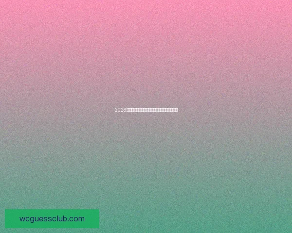 2026世界杯最佳阵容揭晓全球足球巨星再度绽放辉煌